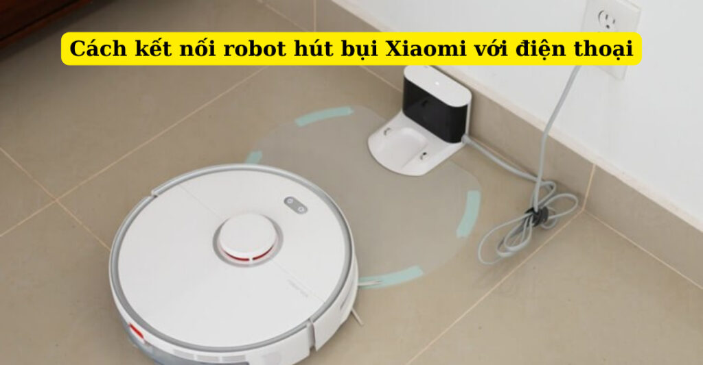 Cách kết nối robot hút bụi Xiaomi với điện thoại