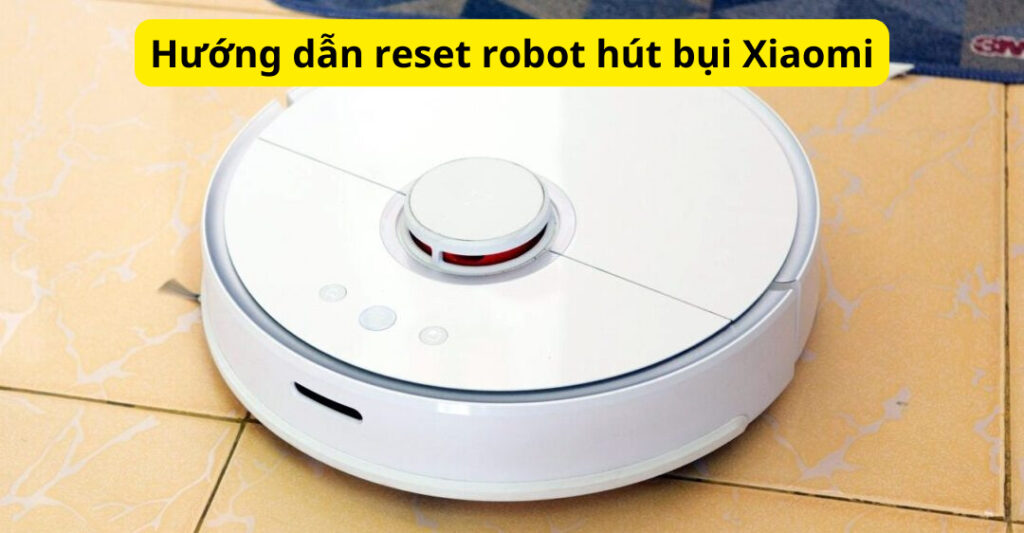 Hướng dẫn reset robot hút bụi Xiaomi