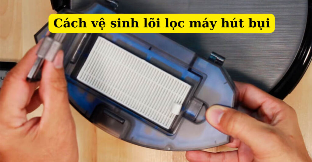 cách vệ sinh lõi lọc máy hút bụi