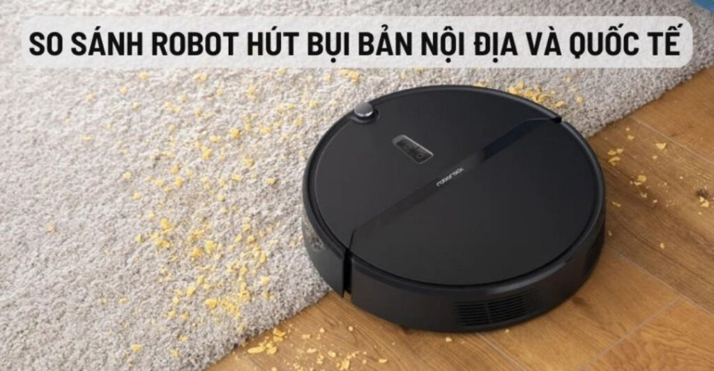 So sánh robot hút bụi bản nội địa và quốc tế